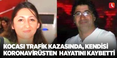 Kocası trafik kazasında, kendisi koronavirüsten hayatını kaybetti