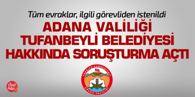Adana Valiliği'nden Tufanbeyli Belediyesi'ne soruşturma
