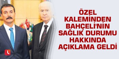Özel kaleminden Bahçeli'nin sağlık durumu hakkında açıklama geldi