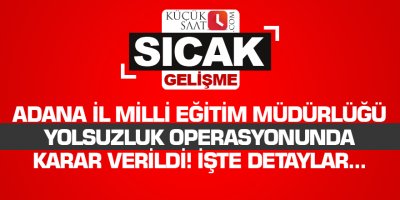 Adana İl Milli Eğitim Müdürlüğü yolsuzluk operasyonunda karar verildi! İşte detaylar...