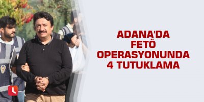 Adana'da FETÖ operasyonunda 4 tutuklama