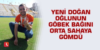 Yeni doğan oğlunun göbek bağını orta sahaya gömdü