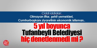 5 yıl boyunca Tufanbeyli Belediyesi hiç denetlenmedi mi ?