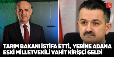 Tarım bakanı istifa etti, yerine Adana eski milletvekili Vahit Kirişçi geldi