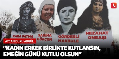 "Kadın erkek birlikte kutlansın, emeğin günü kutlu olsun"