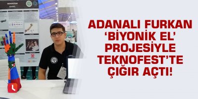 Adanalı Furkan ‘Biyonik el’ projesiyle TEKNOFEST’te çığır açtı!
