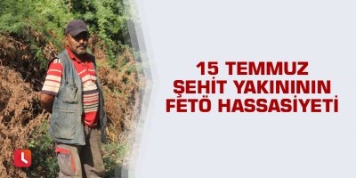 15 Temmuz şehidi yakınının FETÖ hassasiyeti