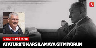 Atatürk’ü Karşılamaya Gitmiyorum