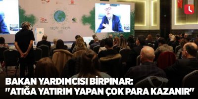 Bakan Yardımcısı Birpınar: "Atığa yatırım yapan çok para kazanır"