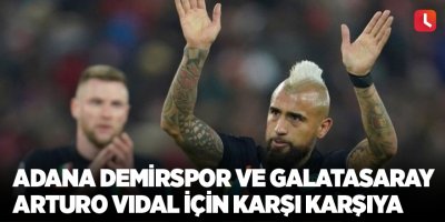 Adana Demirspor ve Galatasaray Arturo Vidal için karşı karşıya