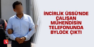 İncirlik Üssü'nde çalışan mühendisin telefonunda ByLock çıktı