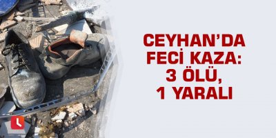 Ceyhan’da feci kaza: 3 ölü, 1 yaralı