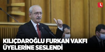 Kılıçdaroğlu Furkan Vakfı üyelerine seslendi