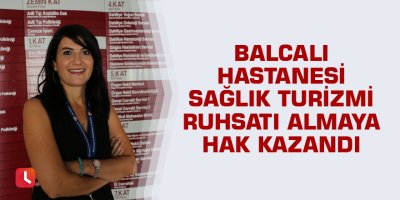 Balcalı Hastanesi sağlık turizmi ruhsatı almaya hak kazandı
