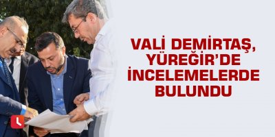 Vali Demirtaş, Yüreğir’de incelemelerde bulundu