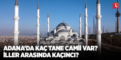 Adana’da kaç tane camii var? İller arasında kaçıncı?
