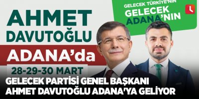 Gelecek Partisi Genel Başkanı Ahmet Davutoğlu Adana'ya Geliyor