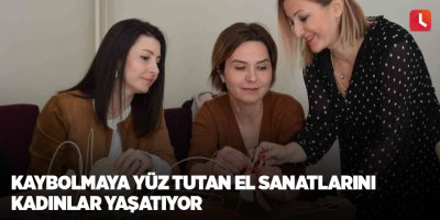 Kaybolmaya yüz tutan el sanatlarını kadınlar yaşatıyor