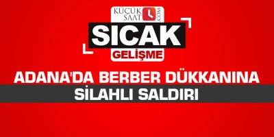 Adana'da berber dükkanına silahlı saldırı