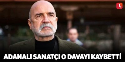 Adanalı sanatçı o davayı kaybetti