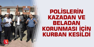 Polislerin kazadan ve beladan korunması için kurban kesildi