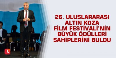 26. Uluslararası Altın Koza Film Festivali’nin büyük ödülleri sahiplerini buldu
