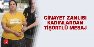 Cinayet zanlısı kadınlardan tişörtlü mesaj