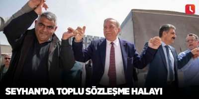 Seyhan'da toplu sözleşme halayı