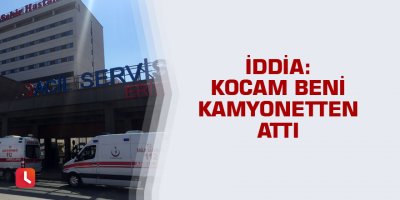 Kadının kocası tarafından kamyonetten atıldığı iddiası