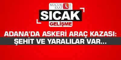 Adana’da askeri araç kazası: Şehit ve yaralılar var...