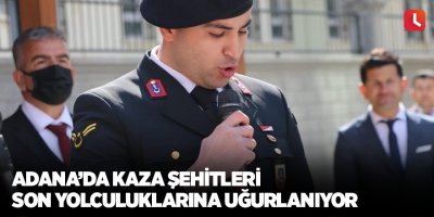 Adana’da kaza şehitleri son yolculuklarına uğurlanıyor