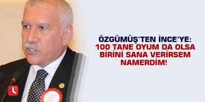 "Yüz tane oyum da olsa, birini sana verirsem namerdim!"
