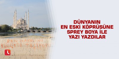 Dünyanın en eski köprüsüne sprey boya ile yazı yazdılar
