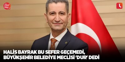 Halis Bayrak bu sefer geçemedi, büyükşehir belediye meclisi 'dur' dedi