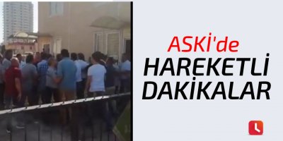 ASKİ'de hareketli dakikalar
