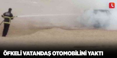 Öfkeli vatandaş otomobilini yaktı