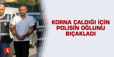 Korna çaldığı için polisin oğlunu bıçakladı