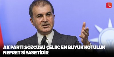 AK Parti Sözcüsü Çelik: En büyük kötülük nefret siyasetidir