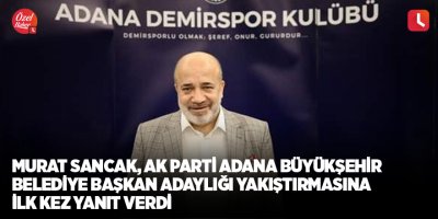 Murat Sancak, AK Parti Adana Büyükşehir Belediye Başkan Adaylığı yakıştırmasına ilk kez yanıt verdi