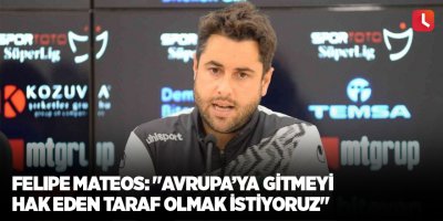 Felipe Mateos: "Avrupa’ya gitmeyi hak eden taraf olmak istiyoruz"