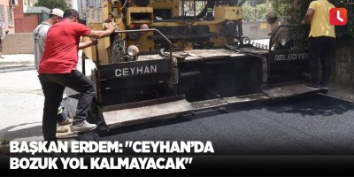 Başkan Erdem: "Ceyhan’da bozuk yol kalmayacak"