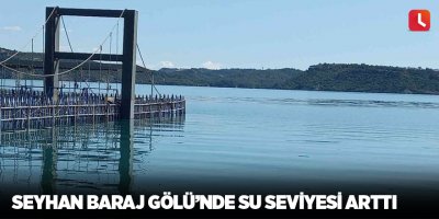 Seyhan Baraj Gölü’nde su seviyesi arttı