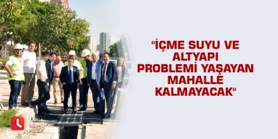 "İçme suyu ve altyapı problemi yaşayan mahalle kalmayacak"