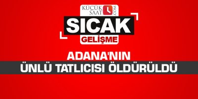 Adana'nın ünlü tatlıcısı öldürüldü