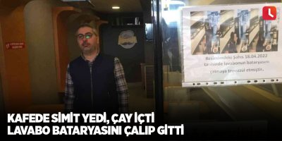 Kafede simit yedi, çay içti lavabo bataryasını çalıp gitti