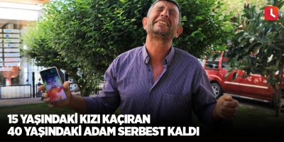 15 yaşındaki kızı kaçıran 40 yaşındaki adam serbest kaldı