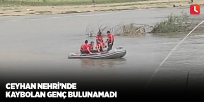 Ceyhan Nehri’nde kaybolan genç bulunamadı