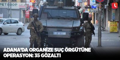 Adana’da organize suç örgütüne operasyon: 35 gözaltı