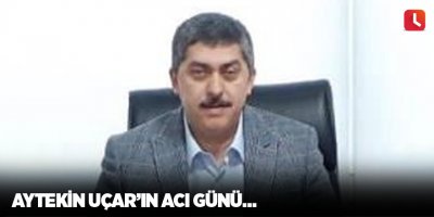 Aytekin Uçar’ın acı günü…