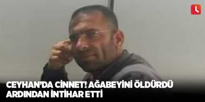 Ceyhan’da cinnet! Ağabeyini öldürdü ardından intihar etti